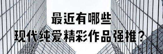 最近有哪些現代純愛精彩作品強推？